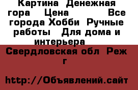 Картина “Денежная гора“ › Цена ­ 4 000 - Все города Хобби. Ручные работы » Для дома и интерьера   . Свердловская обл.,Реж г.